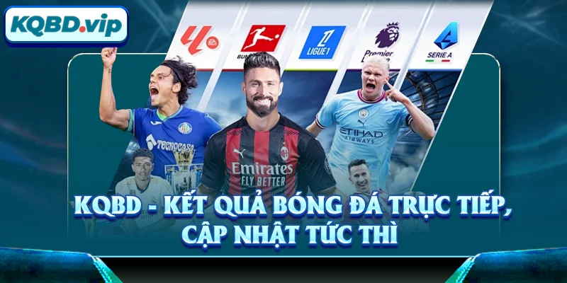 KQBD VIP - Kết Quả Bóng Đá Trực Tiếp 24h Hôm Nay 13 KQBD - Kết quả bóng đá trực tiếp, cập nhật tức thì